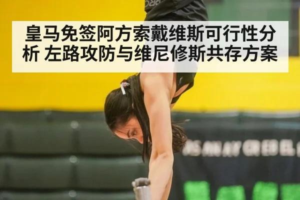 皇马免签阿方索戴维斯可行性分析 左路攻防与维尼修斯共存方案