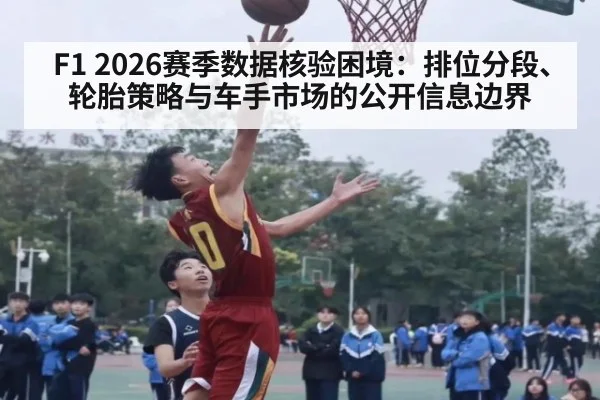 F1 2026赛季数据核验困境：排位分段、轮胎策略与车手市场的公开信息边界