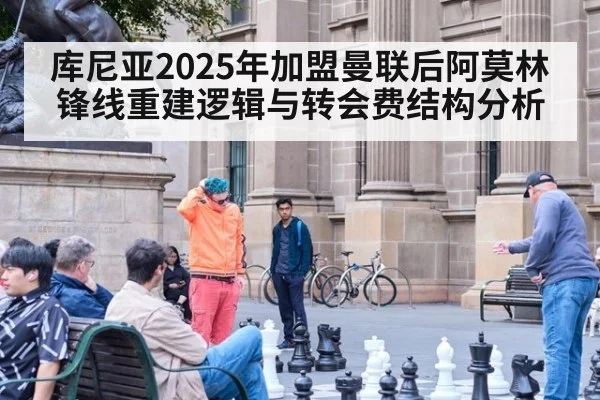 库尼亚2025年加盟曼联后阿莫林锋线重建逻辑与转会费结构分析